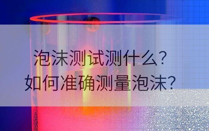 泡沫測(cè)試測(cè)什么？如何準(zhǔn)確測(cè)量泡沫？